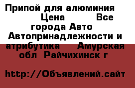 Припой для алюминия HTS2000 › Цена ­ 180 - Все города Авто » Автопринадлежности и атрибутика   . Амурская обл.,Райчихинск г.